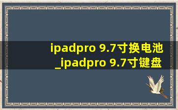 ipadpro 9.7寸换电池_ipadpro 9.7寸键盘通用